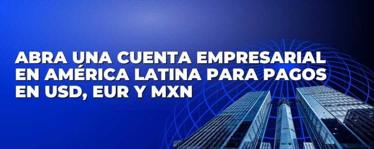 Abra una Cuenta Empresarial en USD, EUR y MXN para Pagos Internacionales en América Latina